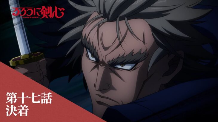 TVアニメ「るろうに剣心 －明治剣客浪漫譚－」web予告｜第十七話「決着」