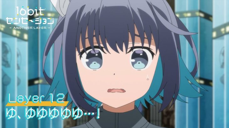 テレビアニメ「16bitセンセーション ANOTHER LAYER」web予告｜第十二話「ゆ、ゆゆゆゆゆ…！」