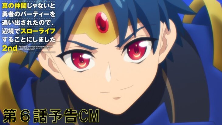 【予告】TVアニメ『真の仲間じゃないと勇者のパーティーを追い出されたので、辺境でスローライフすることにしました 2nd』第6話予告